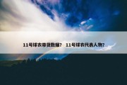11号球衣带货数据？ 11号球衣代表人物？
