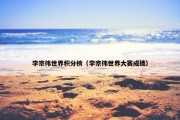 李宗伟世界积分榜（李宗伟世界大赛成绩）