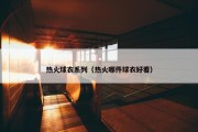 热火球衣系列（热火哪件球衣好看）