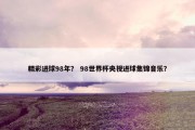 精彩进球98年？ 98世界杯央视进球集锦音乐？