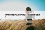 CBA积分榜出炉辽宁未入前三？ cba积分排名最新？