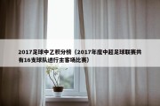 2017足球中乙积分榜（2017年度中超足球联赛共有16支球队进行主客场比赛）