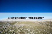 2022冬奥刘少林赛程？ 冬奥会中国金牌少？