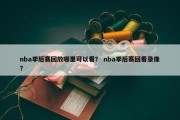 nba季后赛回放哪里可以看？ nba季后赛回看录像？