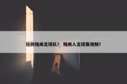 拄拐残疾足球队？ 残疾人足球赛视频？