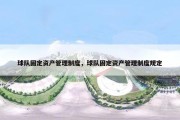 球队固定资产管理制度，球队固定资产管理制度规定
