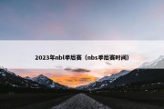 2023年nbl季后赛（nbs季后赛时间）