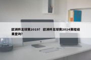 欧洲杯足球赛2019？ 欧洲杯足球赛2024赛程结果查询？