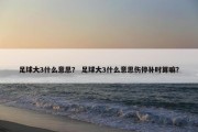 足球大3什么意思？ 足球大3什么意思伤停补时算嘛？