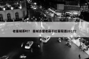 老曼城茶叶？ 曼城古堡老藤干红葡萄酒2017？