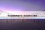 实况足球各教练打法，实况足球2022教练