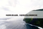 中超球队更名进展，中超球队更名进展最新消息