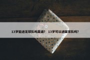 13岁能进足球队吗英语？ 13岁可以进国家队吗？