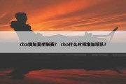 cba增加夏季联赛？ cba什么时候增加球队？