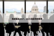 英超面面2017，2020英超视频集锦