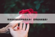 球员伤愈复出足球员怎么办？ 足球运动员复出？