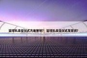 篮球队出征仪式方案策划？ 篮球队出征仪式发言词？