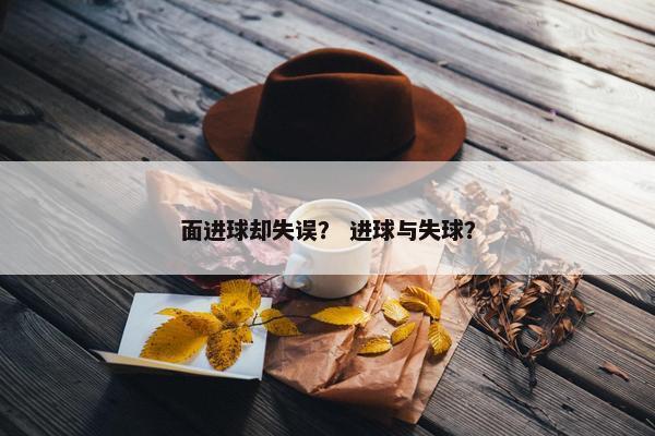 面进球却失误？ 进球与失球？