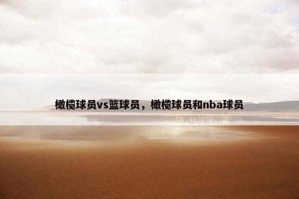 橄榄球员vs篮球员,橄榄球员和nba球员 橄榄球员vs篮球员,橄榄球员和nba球员