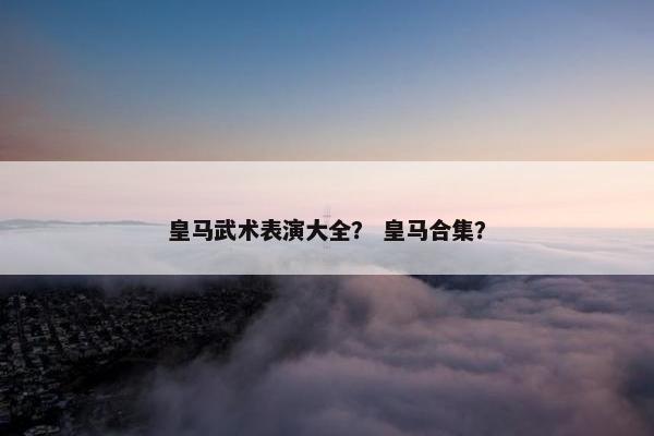 皇马武术表演大全？ 皇马合集？