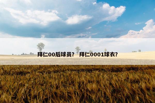 拜仁00后球员? 拜仁0001球衣? 拜仁00后球员? 拜仁0001球衣?