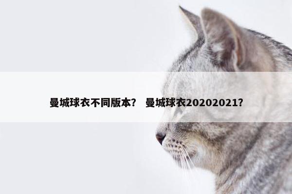 曼城球衣不同版本？ 曼城球衣20202021？