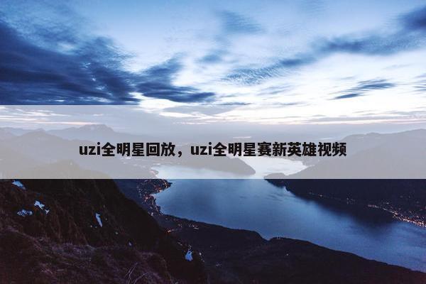 uzi全明星回放，uzi全明星赛新英雄视频