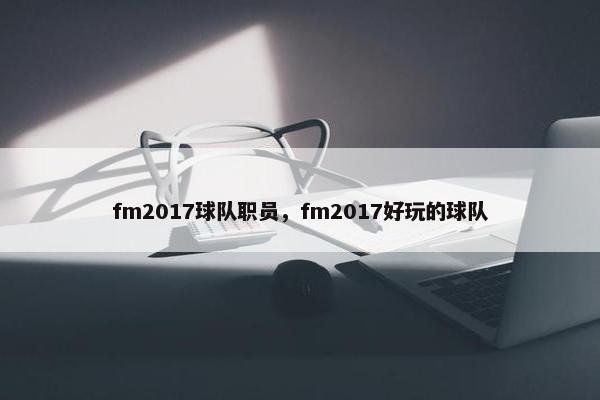 fm2017球队职员,fm2017好玩的球队 fm2017球队职员,fm2017好玩的球队