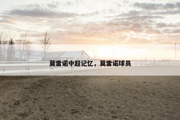 莫雷诺中超记忆,莫雷诺球员 莫雷诺中超记忆,莫雷诺球员