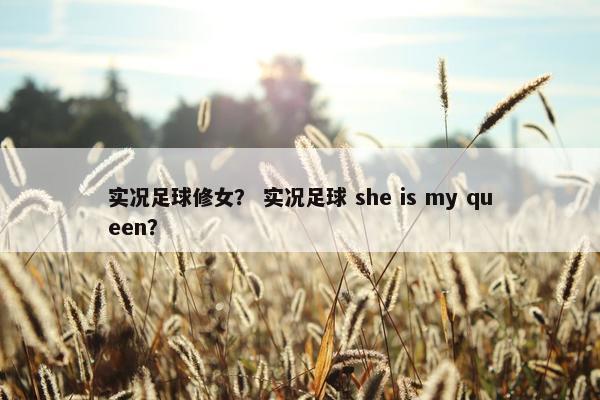 实况足球修女? 实况足球 she is my queen? 实况足球修女? 实况足球 she is my queen?