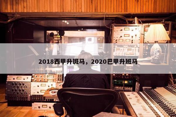 2018西甲升斑马，2020巴甲升班马
