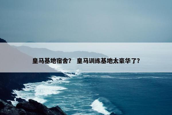 皇马基地宿舍？ 皇马训练基地太豪华了？