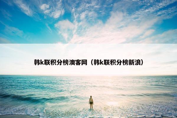 韩k联积分榜澳客网(韩k联积分榜新浪) 韩k联积分榜澳客网(韩k联积分榜新浪)