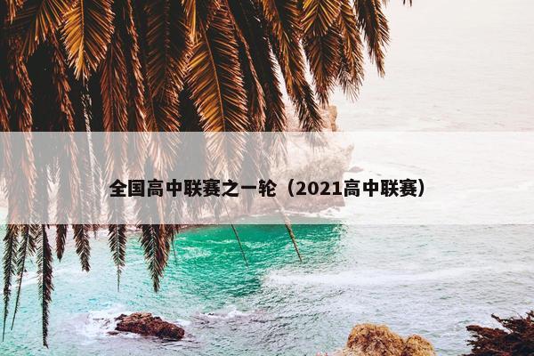 全国高中联赛之一轮(2021高中联赛) 全国高中联赛之一轮(2021高中联赛)