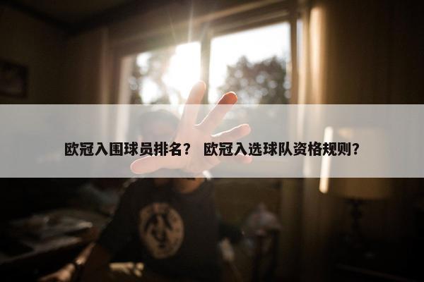 欧冠入围球员排名? 欧冠入选球队资格规则? 欧冠入围球员排名? 欧冠入选球队资格规则?