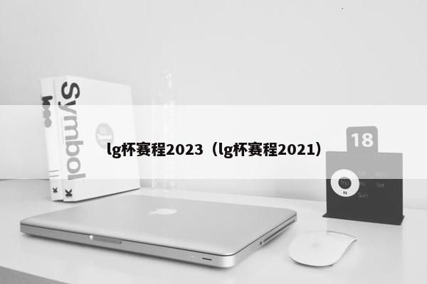 lg杯赛程2023（lg杯赛程2021）