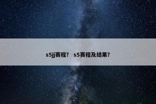 s5jj赛程？ s5赛程及结果？