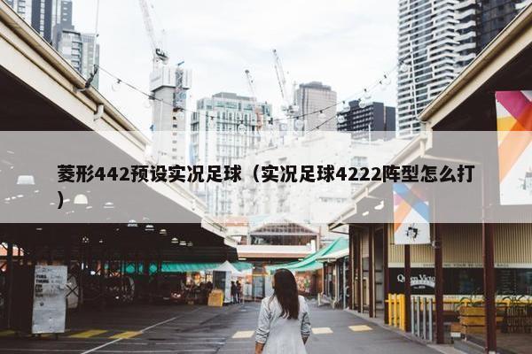 菱形442预设实况足球(实况足球4222阵型怎么打) 菱形442预设实况足球(实况足球4222阵型怎么打)