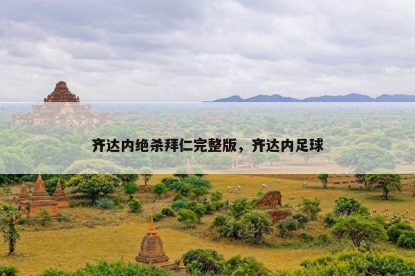 齐达内绝杀拜仁完整版,齐达内足球 齐达内绝杀拜仁完整版,齐达内足球