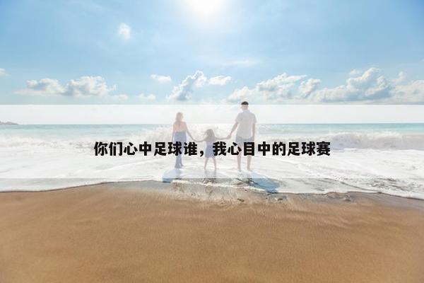 你们心中足球谁，我心目中的足球赛