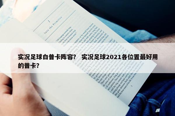 实况足球白普卡阵容? 实况足球2021各位置最好用的普卡? 实况足球白普卡阵容? 实况足球2021各位置最好用的普卡?