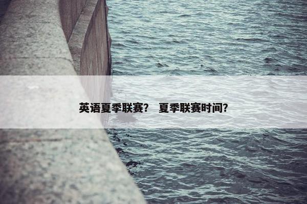 英语夏季联赛？ 夏季联赛时间？