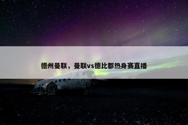 德州曼联，曼联vs德比郡热身赛直播