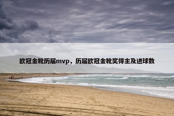 欧冠金靴历届mvp,历届欧冠金靴奖得主及进球数 欧冠金靴历届mvp,历届欧冠金靴奖得主及进球数