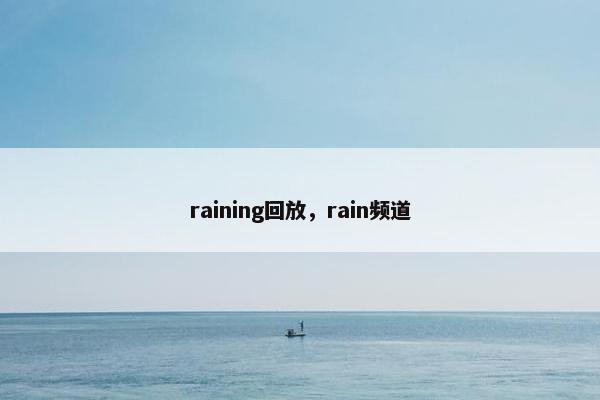 raining回放,rain频道 raining回放,rain频道