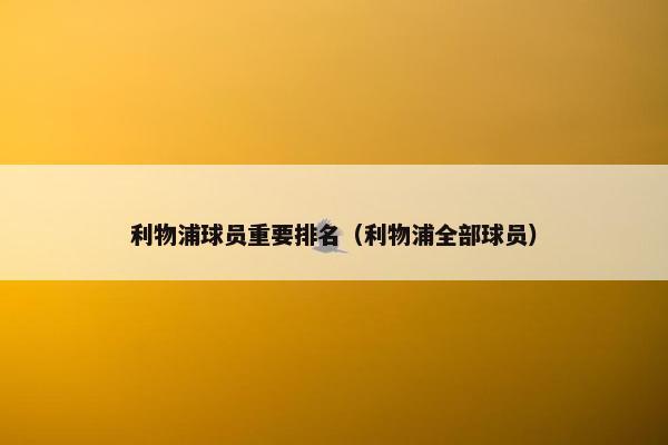 利物浦球员重要排名（利物浦全部球员）