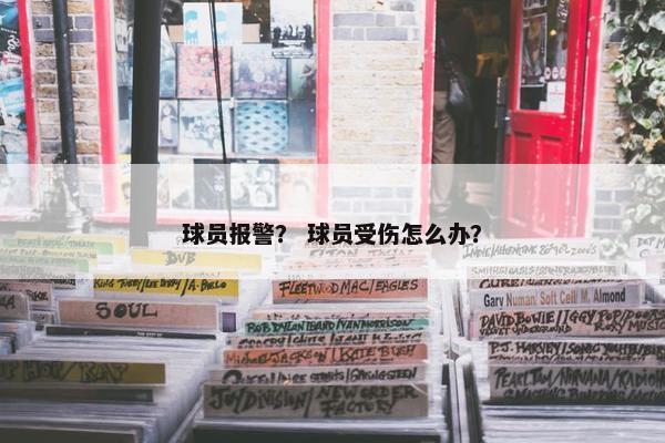 球员报警？ 球员受伤怎么办？