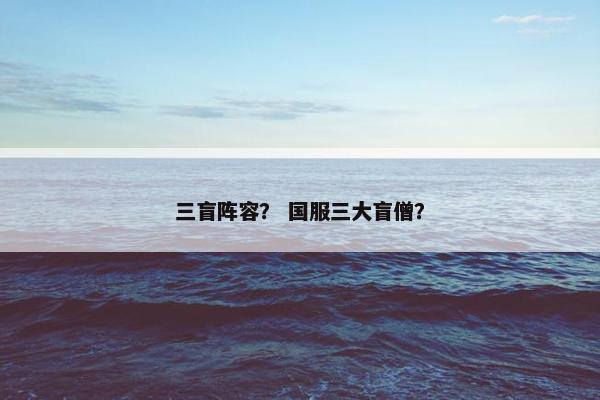 三盲阵容？ 国服三大盲僧？