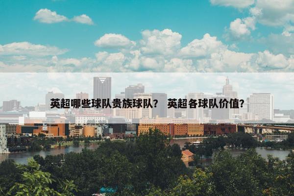 英超哪些球队贵族球队？ 英超各球队价值？