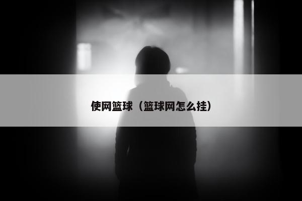 使网篮球（篮球网怎么挂）